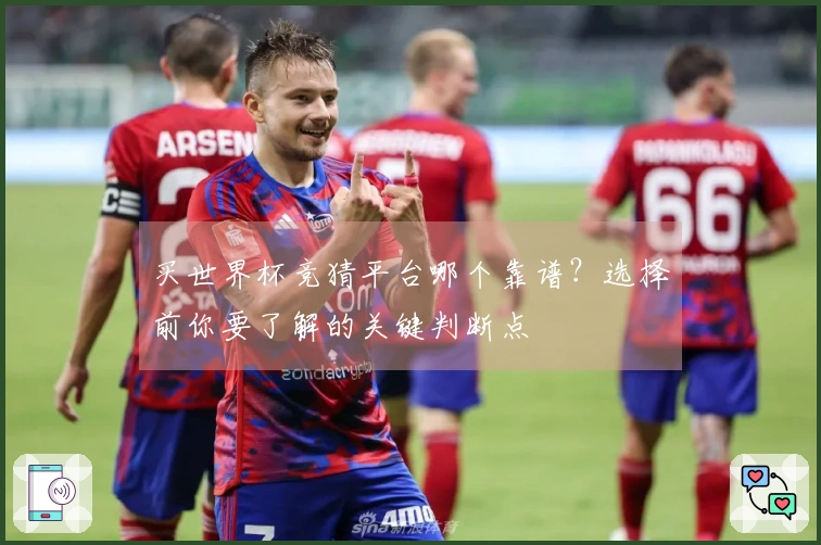 买世界杯竞猜平台哪个靠谱？选择前你要了解的关键判断点