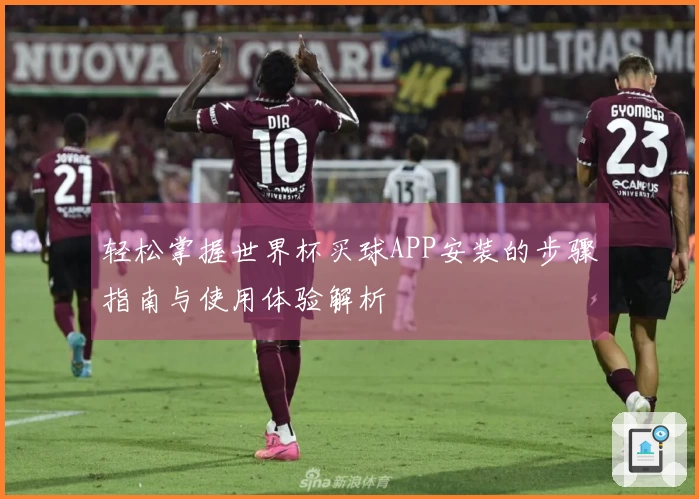 轻松掌握世界杯买球APP安装的步骤指南与使用体验解析