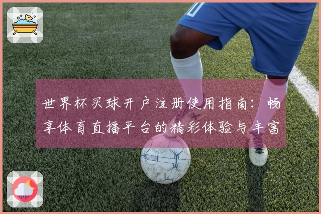 世界杯买球开户注册使用指南:畅享体育直播平台的精彩体验与丰富功能