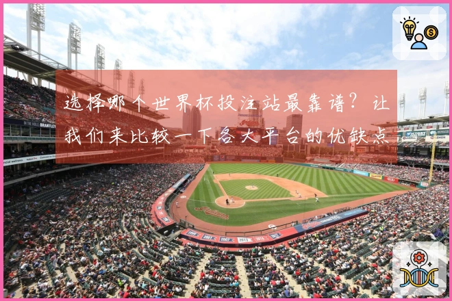 选择哪个世界杯投注站最靠谱?让我们来比较一下各大平台的优缺点!