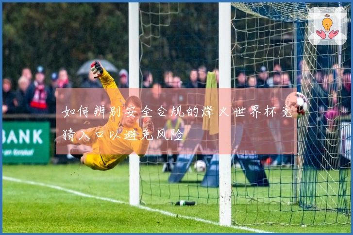 如何辨别安全合规的烽火世界杯竞猜入口以避免风险