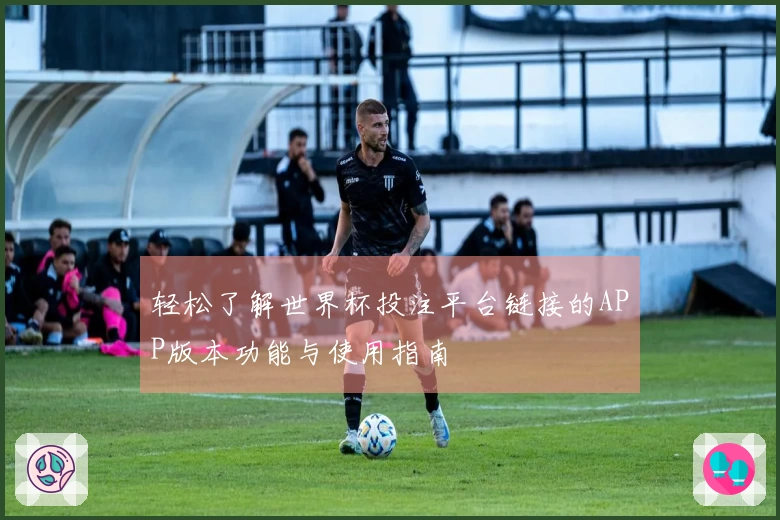 轻松了解世界杯投注平台链接的APP版本功能与使用指南