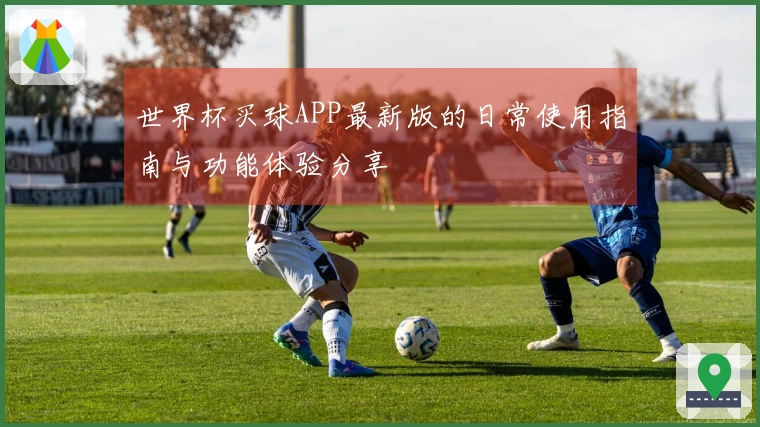 世界杯买球APP最新版的日常使用指南与功能体验分享