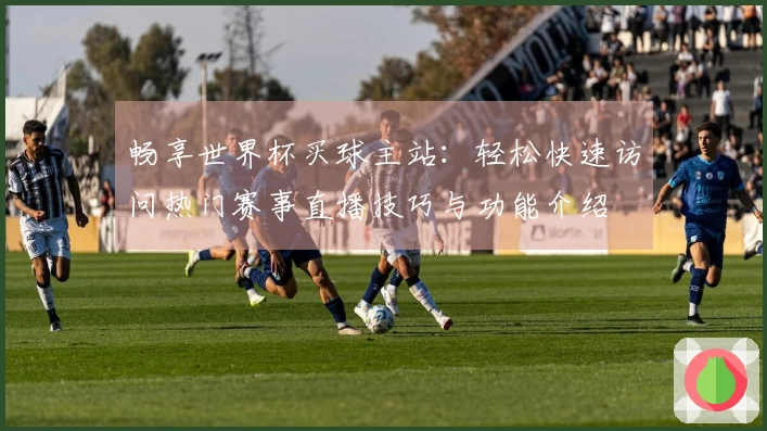 畅享世界杯买球主站：轻松快速访问热门赛事直播技巧与功能介绍