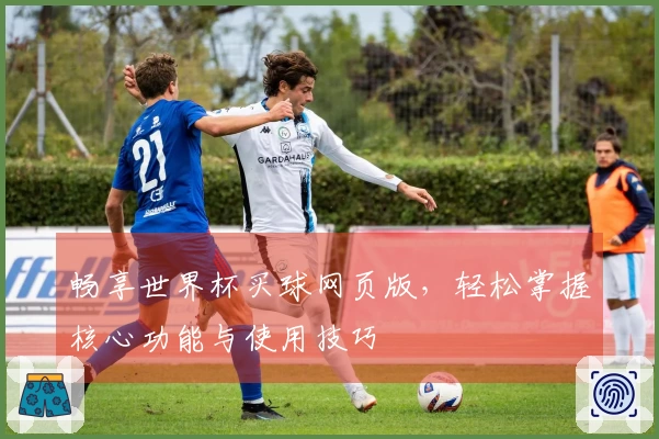 畅享世界杯买球网页版，轻松掌握核心功能与使用技巧