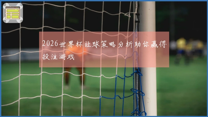 2026世界杯让球策略分析助你赢得投注游戏