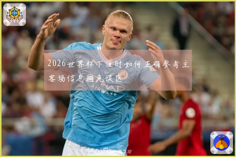 2026世界杯下注时如何正确参考主客场信息避免误区