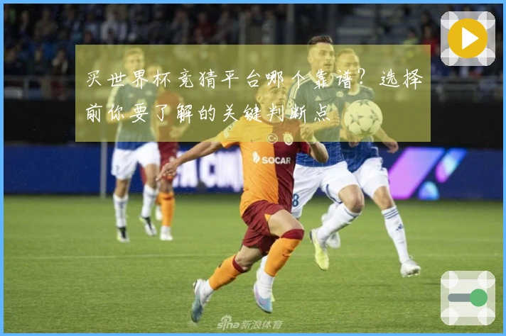 买世界杯竞猜平台哪个靠谱?选择前你要了解的关键判断点