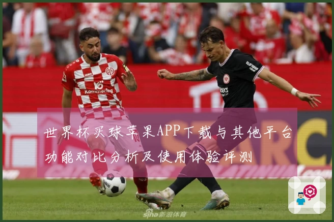 世界杯买球苹果APP下载与其他平台功能对比分析及使用体验评测