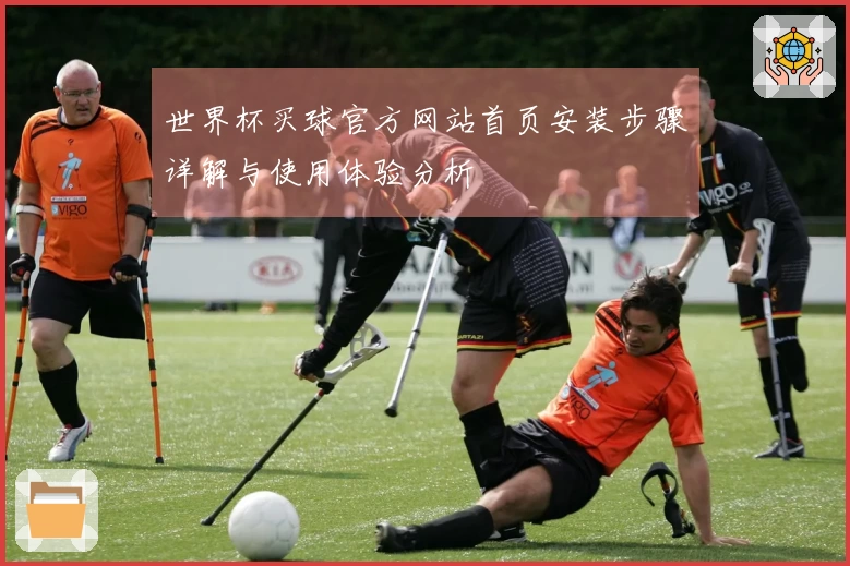 世界杯买球官方网站首页安装步骤详解与使用体验分析
