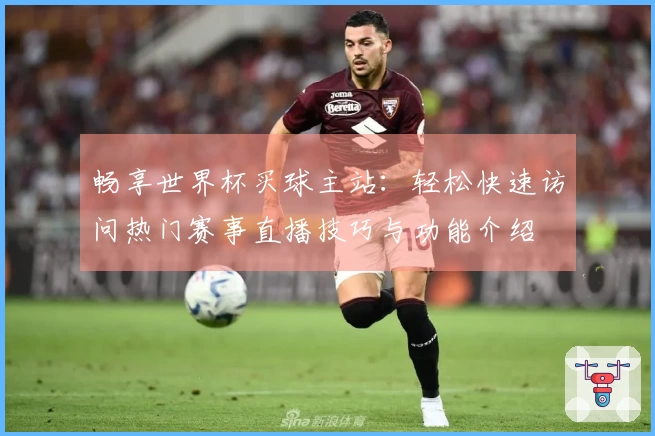 畅享世界杯买球主站：轻松快速访问热门赛事直播技巧与功能介绍