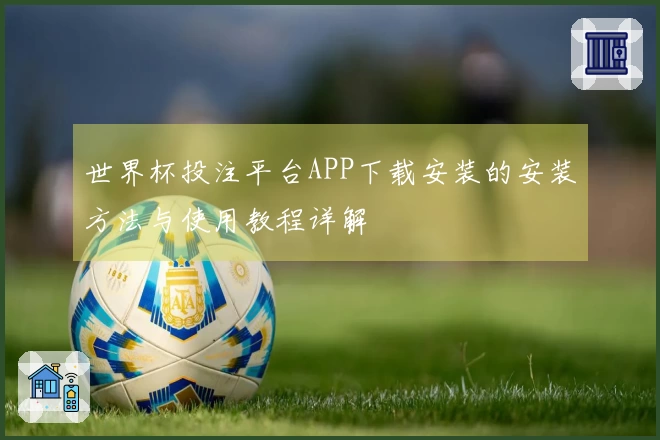 世界杯投注平台APP下载安装的安装方法与使用教程详解