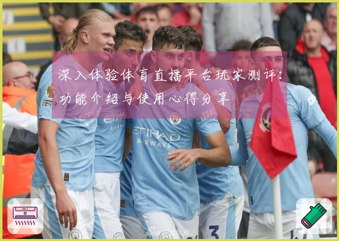 深入体验体育直播平台玩家测评：功能介绍与使用心得分享